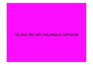 Le but de ces nouveaux services
 