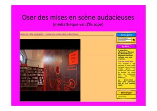 Oser des mises en scène audacieuses
         (médiathèque val d’Europe)
 