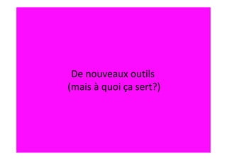 De nouveaux outils
(mais à quoi ça sert?)
 
