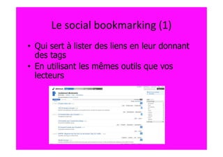 Le social bookmarking (1)
• Qui sert à lister des liens en leur donnant
  des tags
• En utilisant les mêmes outils que vos
  lecteurs
 