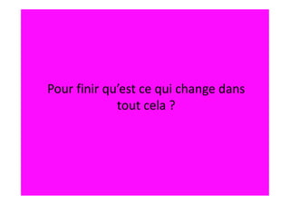 Pour finir qu’est ce qui change dans
             tout cela ?
 