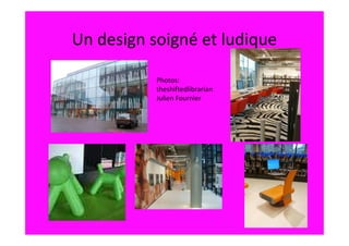 Un design soigné et ludique

           Photos:
           theshiftedlibrarian
           Julien Fournier
 