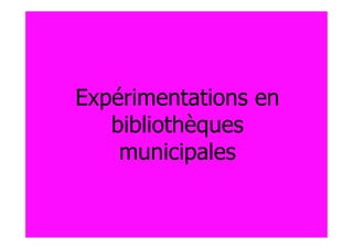 Expérimentations en
   bibliothèques
    municipales
 