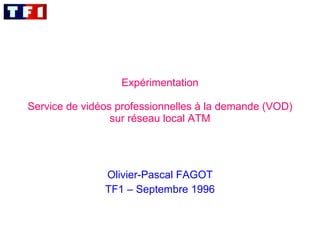 Expérimentation   Service de vidéos professionnelles à la demande (VOD) sur réseau local ATM Olivier-Pascal FAGOT TF1 – Septembre 1996 