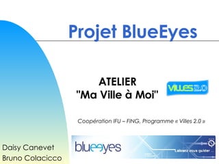 Projet BlueEyes Daisy Canevet Bruno Colacicco ATELIER &quot; Ma Ville à Moi &quot; Coopération IFU – FING, Programme « Villes 2.0 » 