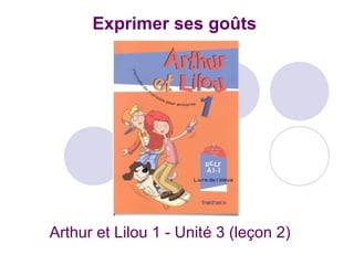 Exprimer ses goûts
Arthur et Lilou 1 - Unité 3 (leçon 2)
 