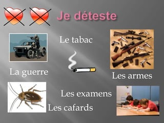 Je détesteLe tabacLa guerreLes armesLes examensLes cafards