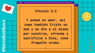 #SerieEutikers
Efesios 5:2


Y andad en amor, así
como también Cristo os
amó y se dio a sí mismo
por nosotros, ofrenda y
sacrificio a Dios, como
fragante aroma.
 