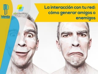 La interacción con tu red: cómo
generar amigos o enemigos
 