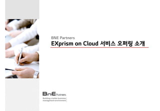 Building a better business
management environment
BNE Partners
EXprism on Cloud 서비스 오퍼링 소개
 