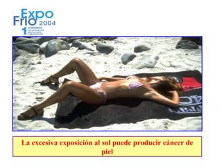 La excesiva exposición al sol puede producir cáncer de
                          piel
 