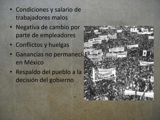 • Condiciones y salario de 
trabajadores malos 
• Negativa de cambio por 
parte de empleadores 
• Conflictos y huelgas 
• Ganancias no permanecían 
en México 
• Respaldo del pueblo a la 
decisión del gobierno 
 