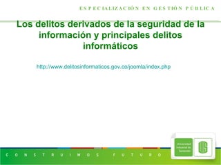 Los delitos derivados de la seguridad de la información y principales delitos informáticos ESPECIALIZACIÓN EN GESTIÓN PÚBLICA http://www.delitosinformaticos.gov.co/joomla/index.php 