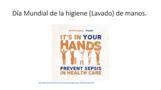 Día Mundial de la higiene (Lavado) de manos.
http://www.who.int/infection-prevention/campaigns/clean-hands/5may2018/en/
 