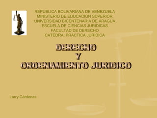 REPUBLICA BOLIVARIANA DE VENEZUELA
MINISTERIO DE EDUCACION SUPERIOR
UNIVERSIDAD BICENTENARIA DE ARAGUA
ESCUELA DE CIENCIAS JURIDICAS
FACULTAD DE DERECHO
CATEDRA: PRACTICA JURIDICA
Larry Cárdenas
 