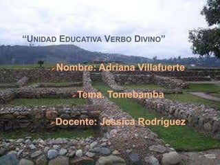 “UNIDAD EDUCATIVA VERBO DIVINO”


      Nombre:    Adriana Villafuerte

          Tema.   Tomebamba

      Docente:   Jessica Rodríguez
 