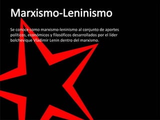 Se conoce como marxismo-leninismo al conjunto de aportes
políticos, económicos y filosóficos desarrollados por el líder
bolchevique Vladimir Lenin dentro del marxismo.
 