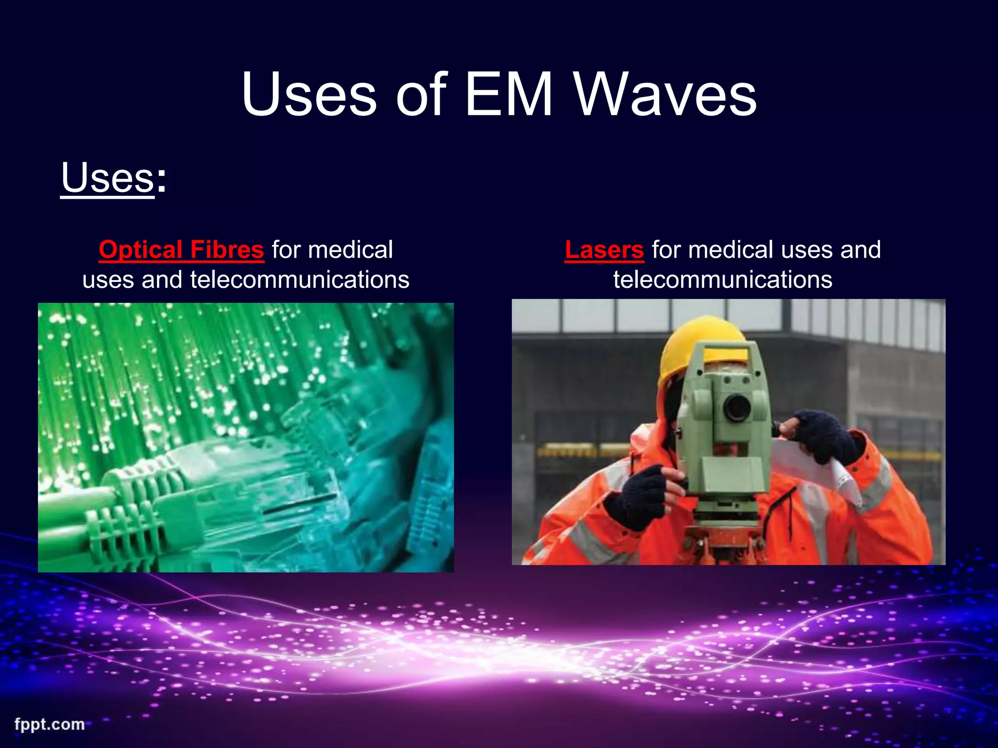 Uses of EM Waves
Uses:
Optical Fibres for medical
uses and telecommunications
Lasers for medical uses and
telecommunications
 