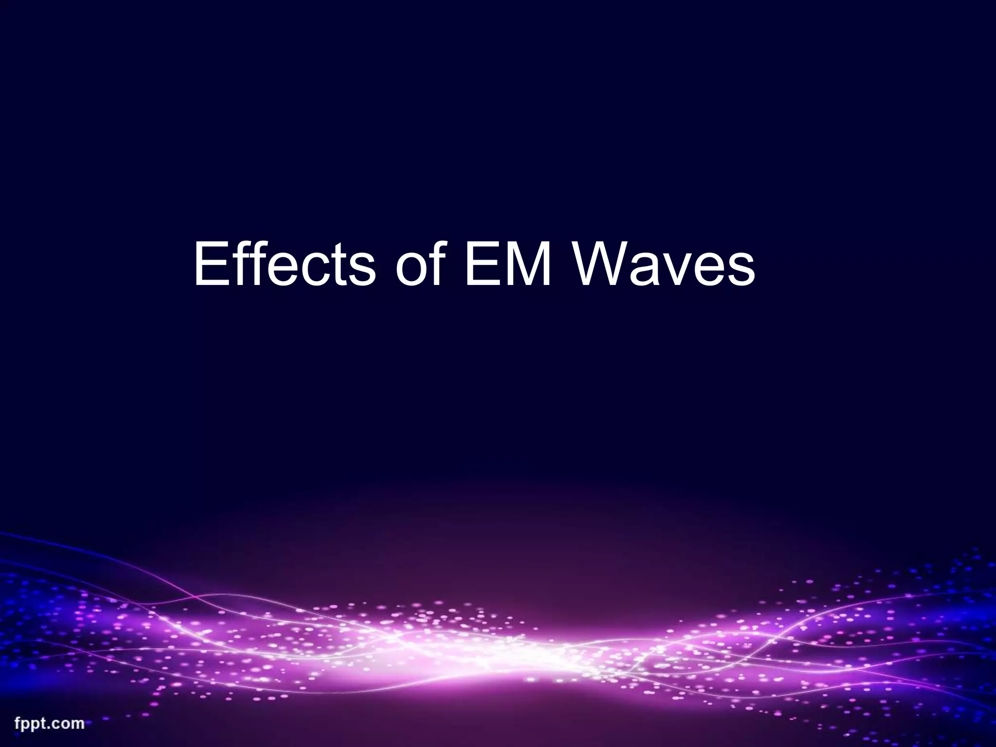 Effects of EM Waves
 