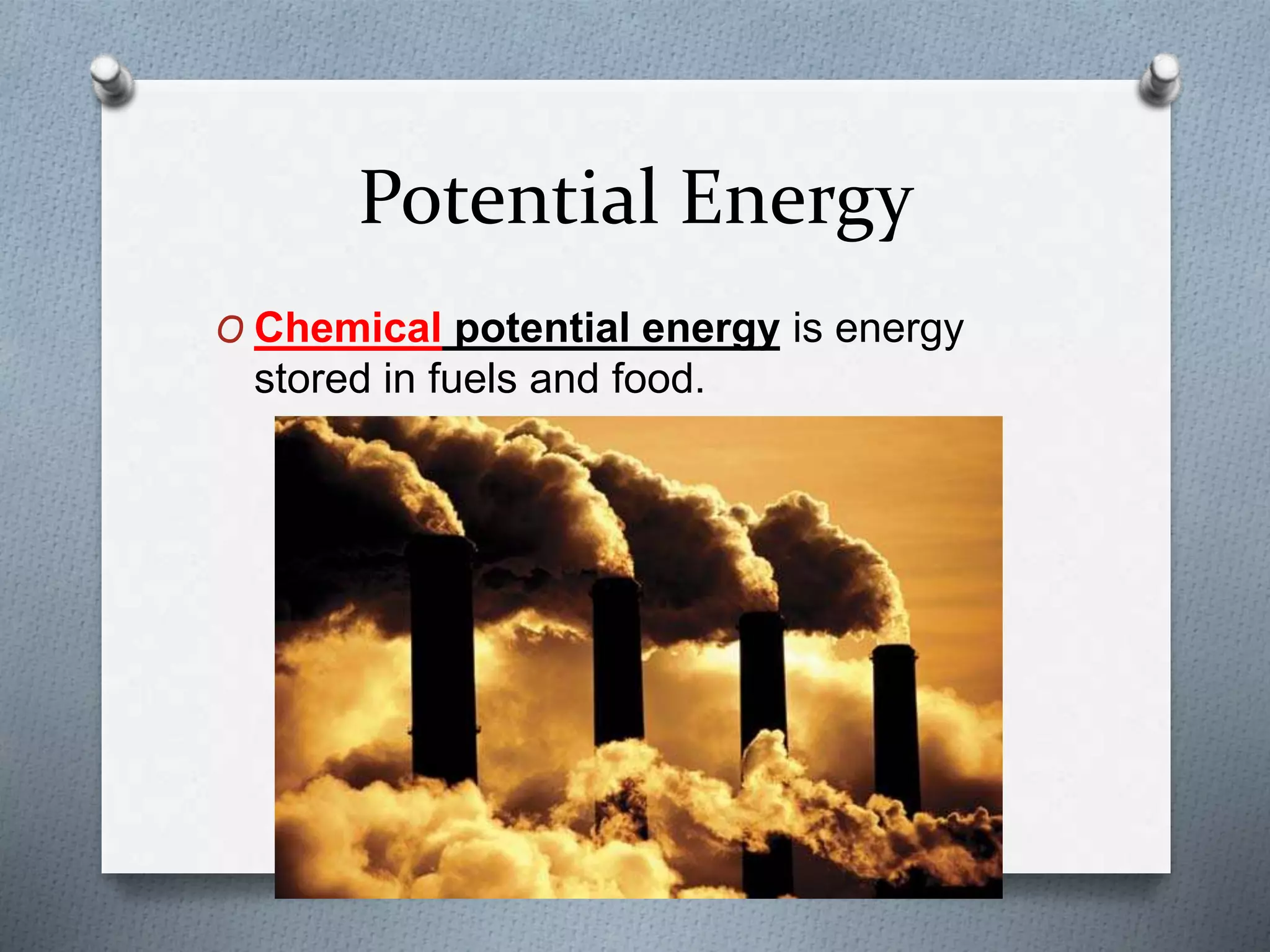 Potential Energy
O Chemical potential energy is energy
stored in fuels and food.
 