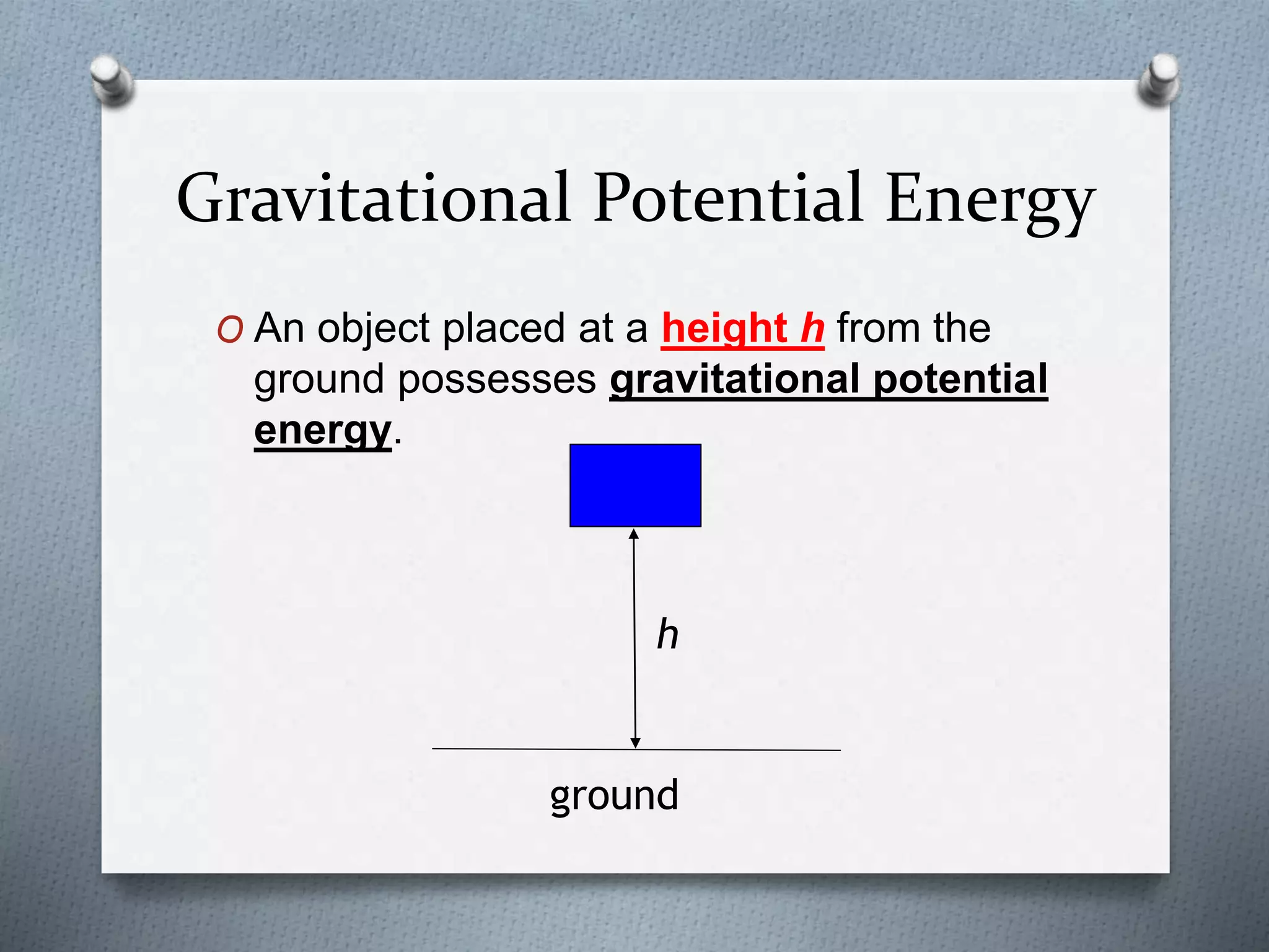 Gravitational Potential Energy
O An object placed at a height h from the
ground possesses gravitational potential
energy.
h
ground
 