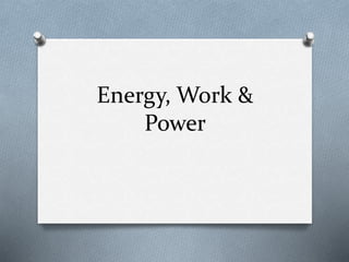 Energy, Work &
Power
 