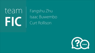 Fangshu Zhu!
Isaac Buwembo
Curt Rollison
!
team!
FIC
 
