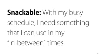Snackable: With my busy
schedule, I need something
that I can use in my
in-between times
30
 