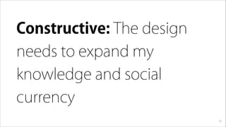 Constructive: The design
needs to expand my
knowledge and social
currency
31
 