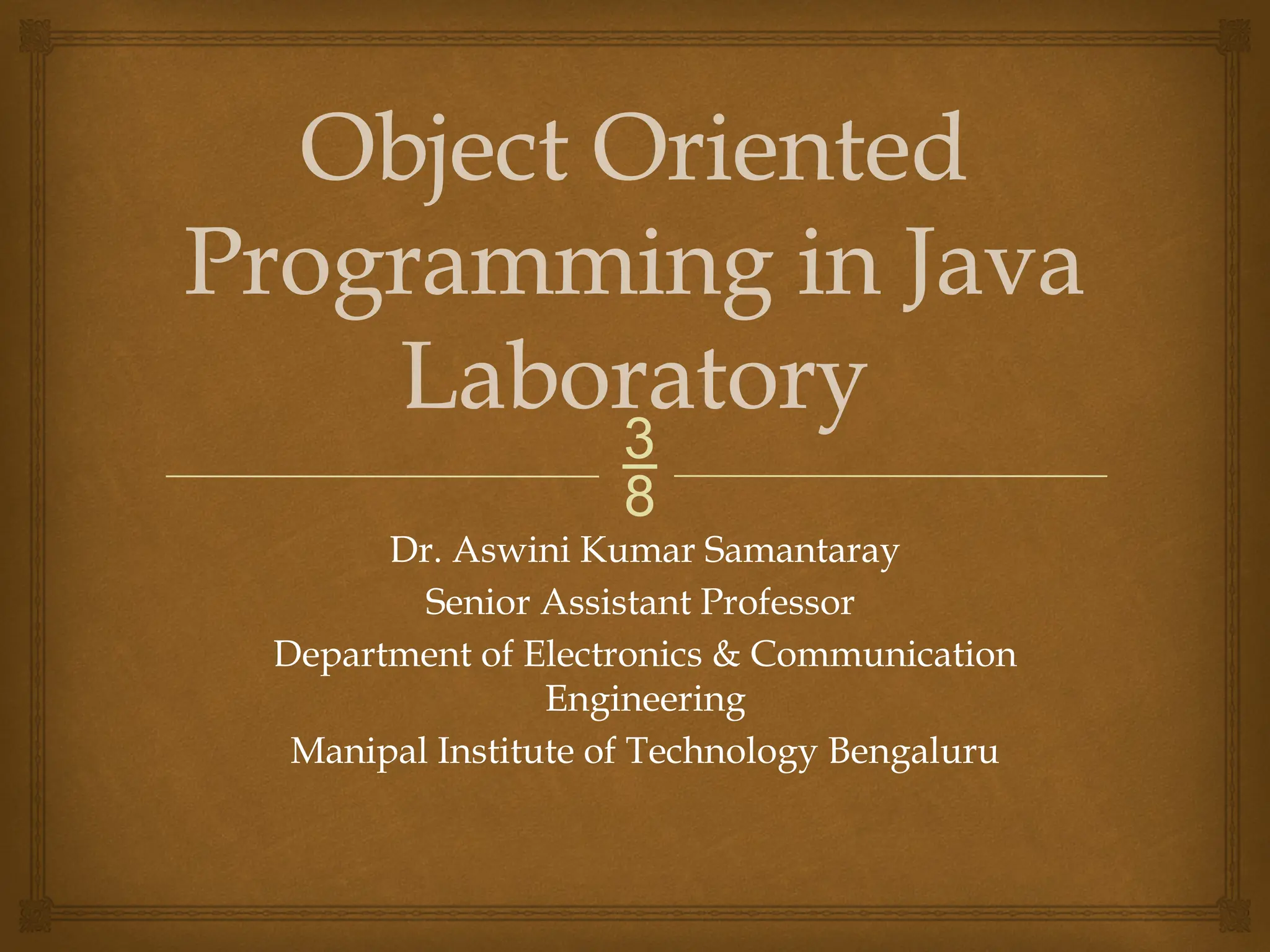  Object Oriented Programming in Java Laboratory Dr. Aswini Kumar Samantaray Senior Assistant Professor Department of Electronics & Communication Engineering Manipal Institute of Technology Bengaluru 