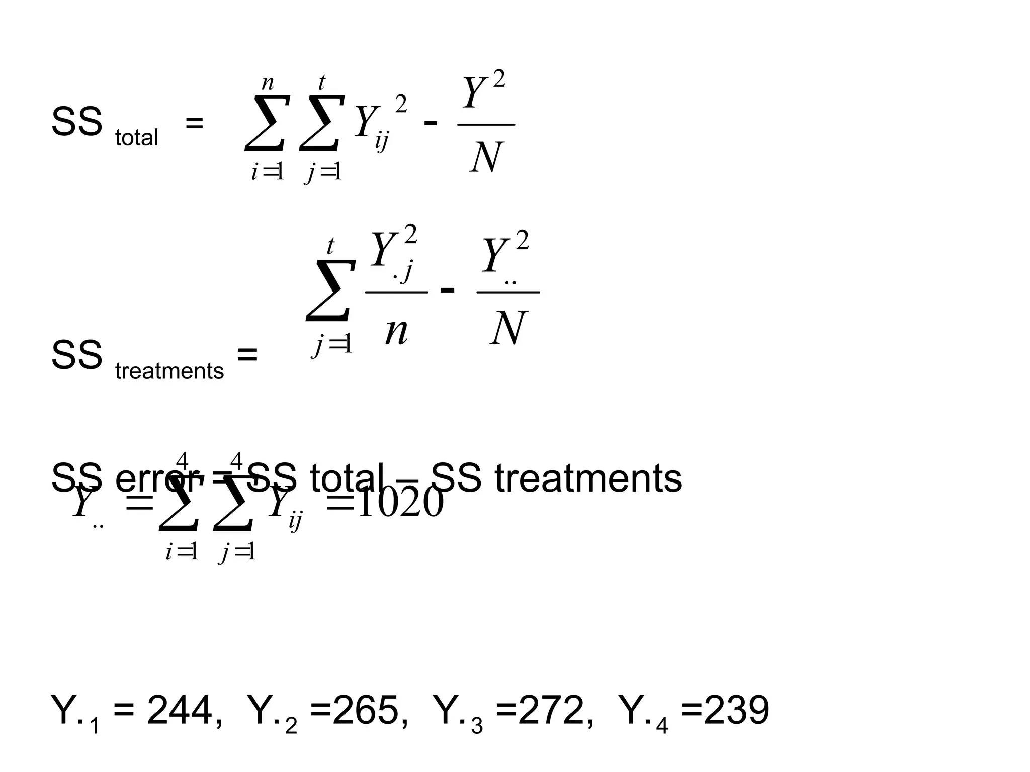SS total =
SS treatments =
SS error = SS total – SS treatments
Y.1 = 244, Y.2 =265, Y.3 =272, Y.4 =239
N
Y
Y
n
i
t
j
ij
2
1 1
2


 
N
Y
n
Y
t
j
j
2
..
1
2
.




 


4
1
4
1
.. 1020
i j
ij
Y
Y
 