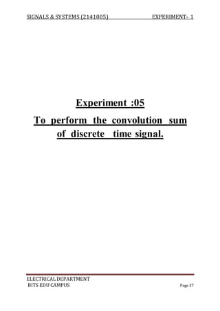 SIGNALS & SYSTEMS (2141005) EXPERIMENT- 1
ELECTRICALDEPARTMENT
BITS EDU CAMPUS Page 37
Experiment :05
To perform the convolution sum
of discrete time signal.
 