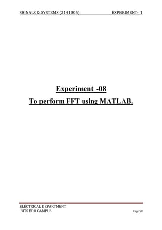 SIGNALS & SYSTEMS (2141005) EXPERIMENT- 1
ELECTRICALDEPARTMENT
BITS EDU CAMPUS Page 50
Experiment -08
To perform FFT using MATLAB.
 