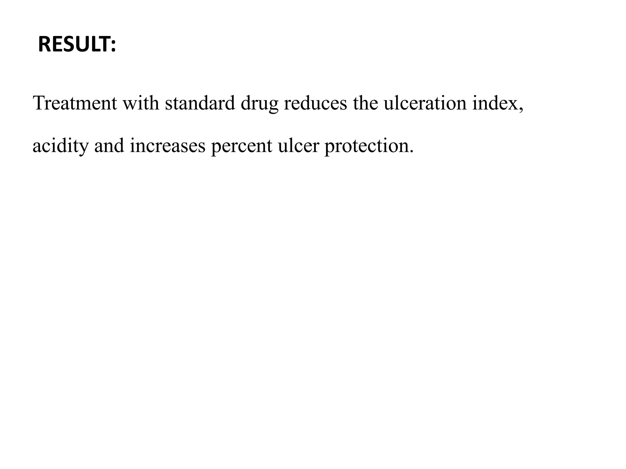 RESULT:
Treatment with standard drug reduces the ulceration index,
acidity and increases percent ulcer protection.
 