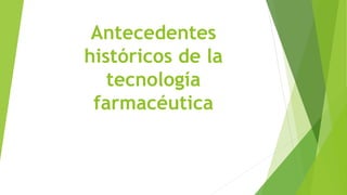 Antecedentes
históricos de la
tecnología
farmacéutica
 