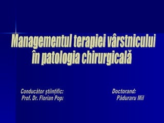 Managementul terapiei vârstnicului  în patologia chirurgicală Conducător ştiinţific:  Prof. Dr. Florian Popa  Doctorand: Păduraru Mihai 
