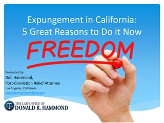 Expungement in California:
5 Great Reasons to Do it Now
Presented by:
Don Hammond,
Post-Conviction Relief Attorney
Los Angeles, California
www.donhammondlaw.com
 