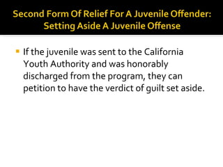 <ul><li>If the juvenile was sent to the California Youth Authority and was honorably discharged from the program, they can...