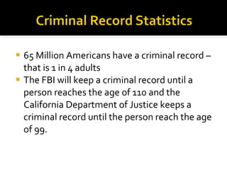 <ul><li>65 Million Americans have a criminal record – that is 1 in 4 adults  </li></ul><ul><li>The FBI will keep a crimina...