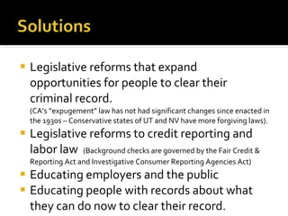 <ul><li>Legislative reforms that expand opportunities for people to clear their criminal record.  (CA’s “ expugement ”  la...