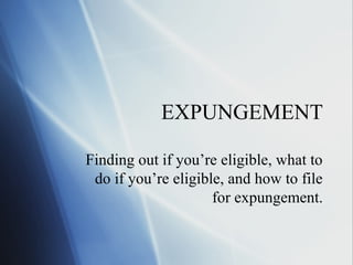 EXPUNGEMENT
Finding out if you’re eligible, what to
do if you’re eligible, and how to file
for expungement.

 