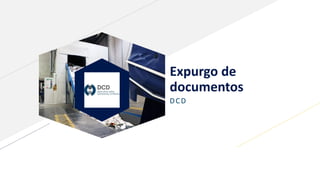 Expurgo de
documentos
DCD
 