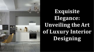 Exquisite
Elegance:
Unveiling the Art
of Luxury Interior
Designing
 