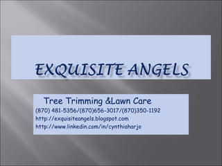 Tree Trimming &Lawn Care  (870) 481-5356/(870)656-3017/(870)350-1192 http://exquisiteangels.blogspot.com  http://www.linkedin.com/in/cynthiaharjo 