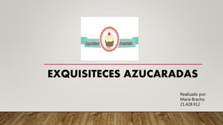 EXQUISITECES AZUCARADAS
Realizado por:
María Bracho.
21.428.912
 