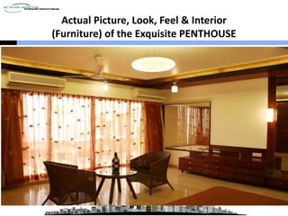 Actual Picture, Look, Feel & Interior
(Furniture) of the Exquisite PENTHOUSE
 