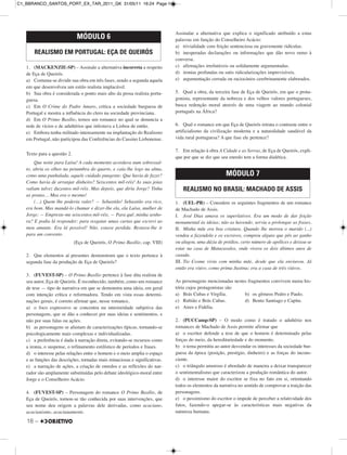 18 –
1. (MACKENZIE-SP) – Assinale a alternativa incorreta a respeito
de Eça de Queirós.
a) Costuma-se dividir sua obra em três fases, sendo a segunda aquela
em que desenvolveu um estilo realista implacável.
b) Sua obra é considerada o ponto mais alto da prosa realista portu-
guesa.
c) Em O Crime do Padre Amaro, critica a sociedade burguesa de
Portugal e mostra a influência do clero na sociedade provinciana.
d) Em O Primo Basílio, temos um romance no qual se denuncia a
rede de vícios e de adultérios que infestava a Lisboa de então.
e) Embora tenha militado intensamente na implantação do Realismo
em Portugal, não participou das Conferências do Cassino Lisbonense.
Texto para a questão 2.
Que noite para Luísa! A cada momento acordava num sobressal-
to, abria os olhos na penumbra do quarto, e caía-lhe logo na alma,
como uma punhalada, aquele cuidado pungente: Que havia de fazer?
Como havia de arranjar dinheiro? Seiscentos mil-réis! As suas joias
valiam talvez duzentos mil-réis. Mas depois, que diria Jorge? Tinha
as pratas… Mas era o mesmo!
(…) Quem lhe poderia valer? — Sebastião! Sebastião era rico,
era bom. Mas mandá-lo chamar e dizer-lhe ela, ela Luísa, mulher de
Jorge: — Empreste-me seiscentos mil-réis. — Para quê, minha senho-
ra? E podia lá responder: para resgatar umas cartas que escrevi ao
meu amante. Era lá possível! Não, estava perdida. Restava-lhe ir
para um convento.
(Eça de Queirós, O Primo Basílio, cap. VIII)
2. Que elementos aí presentes demonstram que o texto pertence à
segunda fase da produção de Eça de Queirós?
3. (FUVEST-SP) – O Primo Basílio pertence à fase dita realista de
seu autor, Eça de Queirós. É reconhecido, também, como um romance
de tese — tipo de narrativa em que se demonstra uma ideia, em geral
com intenção crítica e reformadora. Tendo em vista essas determi-
nações gerais, é correto afirmar que, nesse romance,
a) o foco expressivo se concentra na interioridade subjetiva das
personagens, que se dão a conhecer por suas ideias e sentimentos, e
não por suas falas ou ações.
b) as personagens se afastam de caracterizações típicas, tornando-se
psicologicamente mais complexas e individualizadas.
c) a preferência é dada à narração direta, evitando-se recursos como
a ironia, o suspense, o refinamento estilístico de períodos e frases.
d) o interesse pelas relações entre o homem e o meio amplia o espaço
e as funções das descrições, tornadas mais minuciosas e significativas.
e) a narração de ações, a criação de enredos e as reflexões do nar-
rador são amplamente substituídas pelo debate ideológico-moral entre
Jorge e o Conselheiro Acácio.
4. (FUVEST-SP) – Personagem do romance O Primo Basílio, de
Eça de Queirós, tornou-se tão conhecida por suas intervenções, que
seu nome deu origem a palavras dele derivadas, como acaciano,
acacianismo, acacianamente.
Assinalar a alternativa que explica o significado atribuído a estas
palavras em função do Conselheiro Acácio:
a) trivialidade com feição sentenciosa ou gravemente ridículas.
b) inesperadas declarações ou informações que dão novo rumo à
conversa.
c) afirmações irrefutáveis ou solidamente argumentadas.
d) ironias profundas ou sutis ridicularizações imprevisíveis.
e) argumentação cerrada ou raciocínios cerebrinamente elaborados.
5. Qual a obra, da terceira fase de Eça de Queirós, em que o prota-
gonista, representante da nobreza e dos velhos valores portugueses,
busca redenção moral através de uma viagem ao mundo colonial
português na África?
6. Qual o romance em que Eça de Queirós retrata o contraste entre o
artificialismo da civilização moderna e a naturalidade saudável da
vida rural portuguesa? A que fase ele pertence?
7. Em relação à obra A Cidade e as Serras, de Eça de Queirós, expli-
que por que se diz que seu enredo tem a forma dialética.
1. (UEL-PR) – Considere os seguintes fragmentos de um romance
de Machado de Assis.
I. José Dias amava os superlativos. Era um modo de dar feição
monumental às ideias; não as havendo, servia a prolongar as frases.
II. Minha mãe era boa criatura. Quando lhe morreu o marido (...)
vendeu a fazendola e os escravos, comprou alguns que pôs ao ganho
ou alugou, uma dúzia de prédios, certo número de apólices e deixou-se
estar na casa de Matacavalos, onde vivera os dois últimos anos de
casada.
III. Tio Cosme vivia com minha mãe, desde que ela enviuvou. Já
então era viúvo, como prima Justina; era a casa de três viúvos.
As personagens mencionadas nestes fragmentos convivem numa his-
tória cujos protagonistas são
a) Brás Cubas e Virgília. b) os gêmeos Pedro e Paulo.
c) Rubião e Brás Cubas. d) Bento Santiago e Capitu.
e) Aires e Fidélia.
2. (PUCCamp-SP) – O modo como é tratado o adultério nos
romances de Machado de Assis permite afirmar que
a) o escritor defende a tese de que o homem é determinado pelas
forças do meio, da hereditariedade e do momento.
b) o tema permitiu ao autor desvendar os interesses da sociedade bur-
guesa da época (posição, prestígio, dinheiro) e as forças do incons-
ciente.
c) o triângulo amoroso é abordado de maneira a deixar transparecer
o sentimentalismo que caracterizou a produção romântica do autor.
d) o interesse maior do escritor se fixa no fato em si, orientando
todos os elementos da narrativa no sentido de comprovar a traição das
personagens.
e) o pessimismo do escritor o impede de perceber a relatividade dos
fatos, fazendo-o apegar-se às características mais negativas da
natureza humana.
MÓDULO 6
REALISMO EM PORTUGAL: EÇA DE QUEIRÓS
MÓDULO 7
REALISMO NO BRASIL: MACHADO DE ASSIS
C1_BBRANCO_SANTOS_PORT_EX_TAR_2011_GK 31/05/11 16:24 Page 18
 