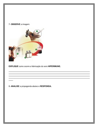 7- OBSERVE a imagem:
EXPLIQUE como ocorre a fabricação do soro HIPERIMUNE.
____________________________________________________________________________
____________________________________________________________________________
____________________________________________________________________________
____________________________________________________________________________
____
8- ANALISE a propaganda abaixo e RESPONDA.
 