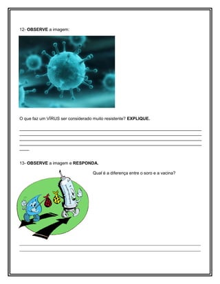 12- OBSERVE a imagem:
O que faz um VÍRUS ser considerado muito resistente? EXPLIQUE.
____________________________________________________________________________
____________________________________________________________________________
____________________________________________________________________________
____________________________________________________________________________
____
13- OBSERVE a imagem e RESPONDA.
Qual é a diferença entre o soro e a vacina?
________________________________________________________________________
________________________________________________________________________
 