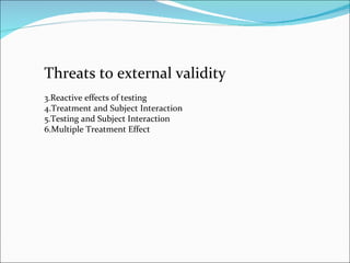 Threats to external validity Reactive effects of testing Treatment and Subject Interaction Testing and Subject Interaction Multiple Treatment Effect 